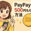 paypayで500円もらえる方法！