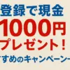 登録で現金1000円プレゼント！おすすめのキャンペーン一覧